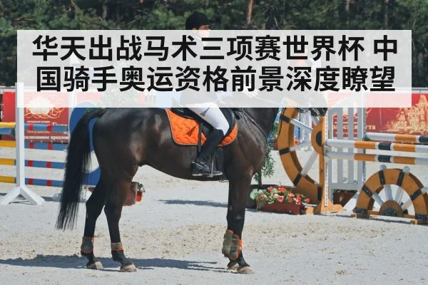 华天出战马术三项赛世界杯 中国骑手奥运资格前景深度瞭望
