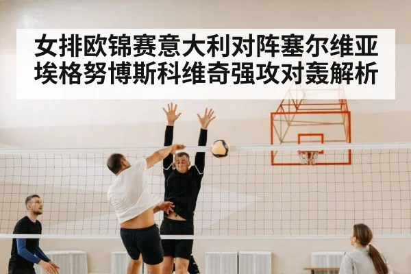 女排欧锦赛意大利对阵塞尔维亚 埃格努博斯科维奇强攻对轰解析