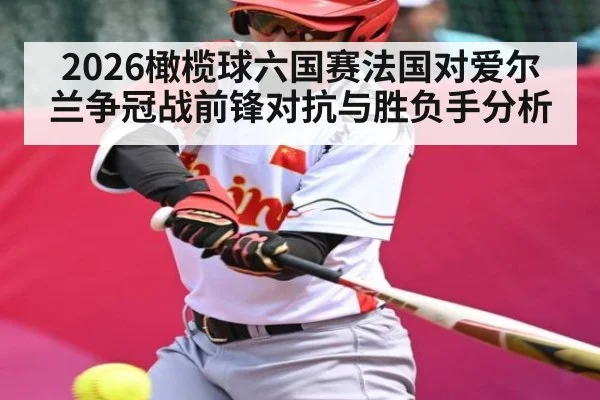 2026橄榄球六国赛法国对爱尔兰争冠战前锋对抗与胜负手分析