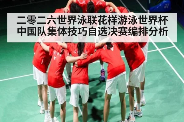 二零二六世界泳联花样游泳世界杯中国队集体技巧自选决赛编排分析